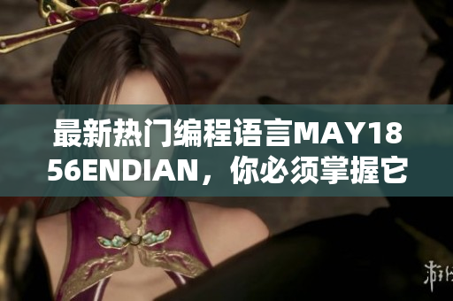 最新热门编程语言MAY1856ENDIAN，你必须掌握它！