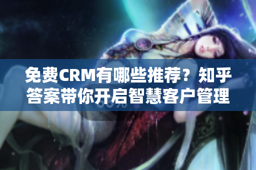 免费CRM有哪些推荐？知乎答案带你开启智慧客户管理