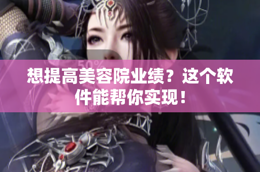 想提高美容院业绩？这个软件能帮你实现！