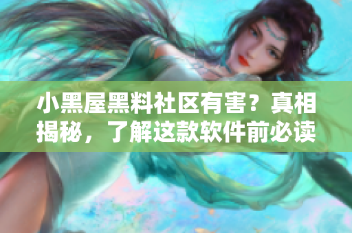 小黑屋黑料社区有害？真相揭秘，了解这款软件前必读！
