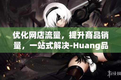 优化网店流量，提升商品销量，一站式解决-Huang品汇v3.3.3