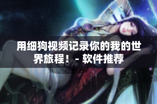 用细狗视频记录你的我的世界旅程！- 软件推荐