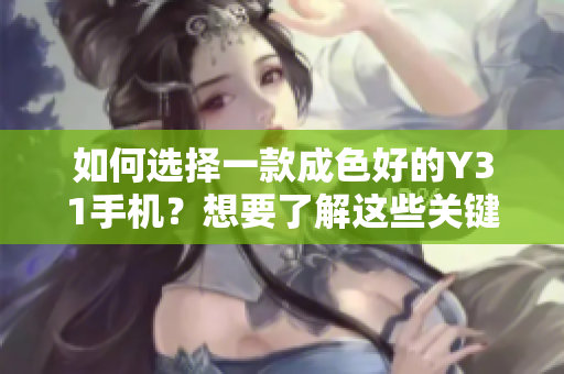 如何选择一款成色好的Y31手机？想要了解这些关键因素！