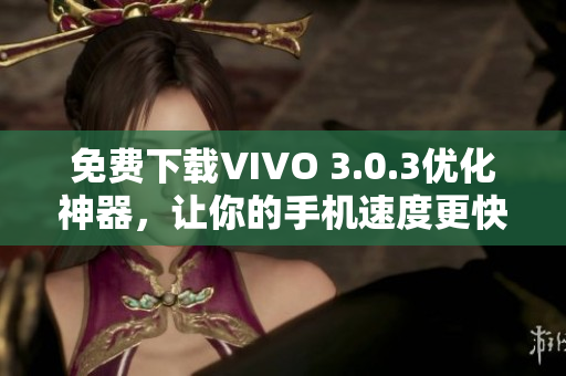 免费下载VIVO 3.0.3优化神器，让你的手机速度更快！