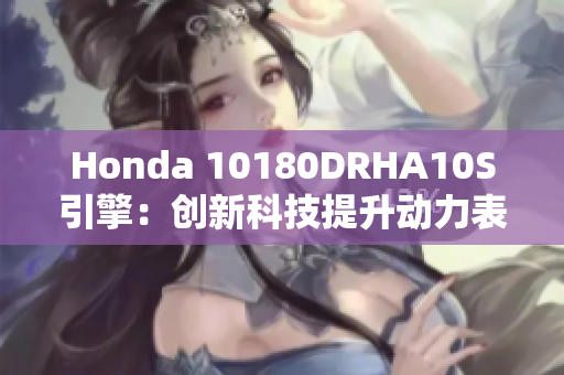 Honda 10180DRHA10S引擎：创新科技提升动力表现