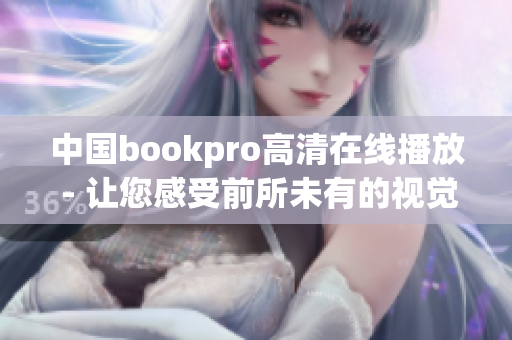 中国bookpro高清在线播放 - 让您感受前所未有的视觉盛宴