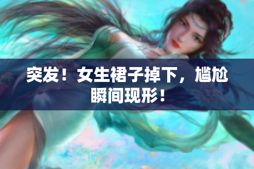 突发！女生裙子掉下，尴尬瞬间现形！