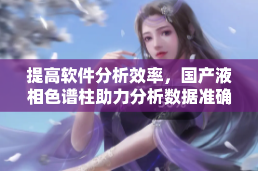提高软件分析效率，国产液相色谱柱助力分析数据准确性