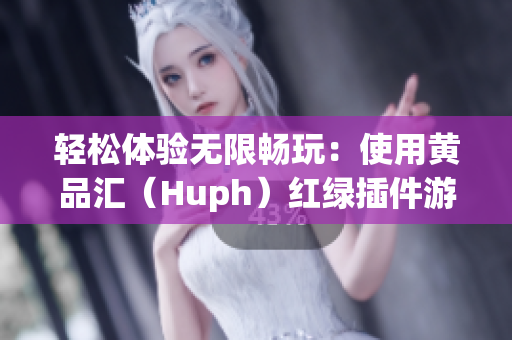 轻松体验无限畅玩：使用黄品汇（Huph）红绿插件游戏，每天变身绿巨人！