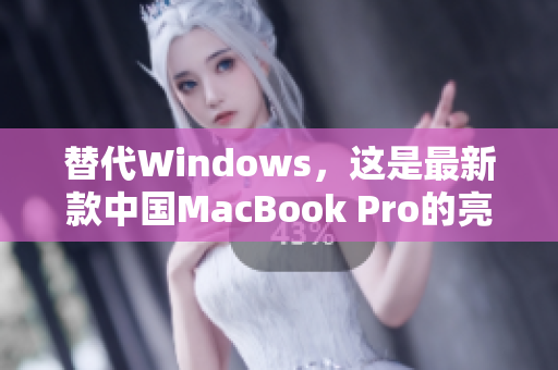 替代Windows，这是最新款中国MacBook Pro的亮点