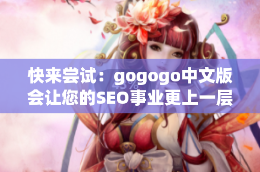 快来尝试：gogogo中文版会让您的SEO事业更上一层楼！