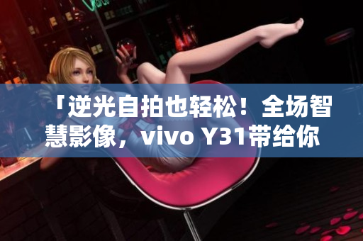 「逆光自拍也轻松！全场智慧影像，vivo Y31带给你卓越自然视角」
