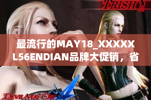 最流行的MAY18_XXXXXL56ENDIAN品牌大促销，省钱购好货！