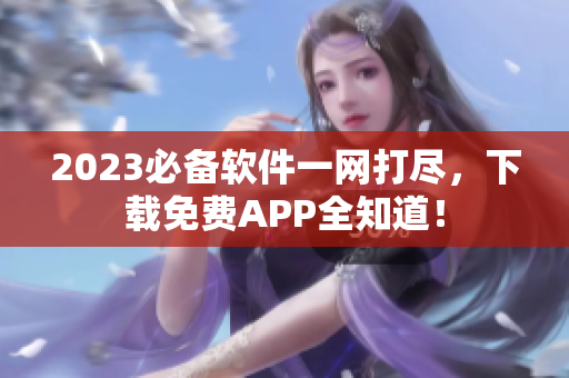 2023必备软件一网打尽，下载免费APP全知道！