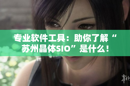 专业软件工具：助你了解“苏州晶体SIO”是什么！