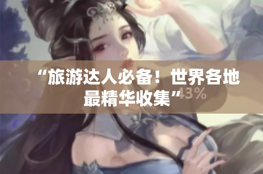 “旅游达人必备！世界各地最精华收集”