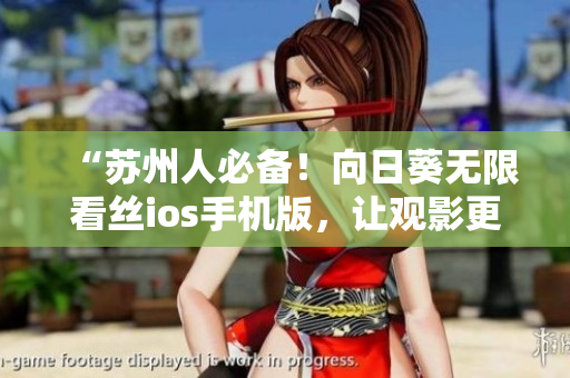 “苏州人必备！向日葵无限看丝ios手机版，让观影更舒适！”