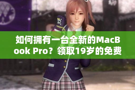 如何拥有一台全新的MacBook Pro？领取19岁的免费之旅！