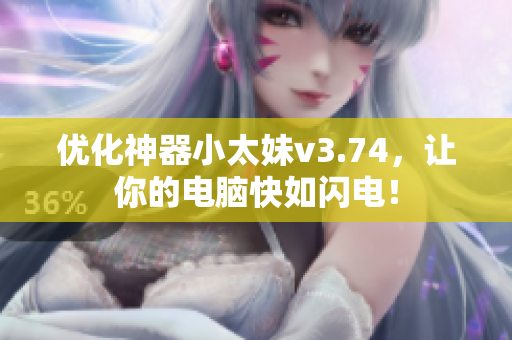 优化神器小太妹v3.74，让你的电脑快如闪电！