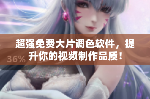 超强免费大片调色软件，提升你的视频制作品质！