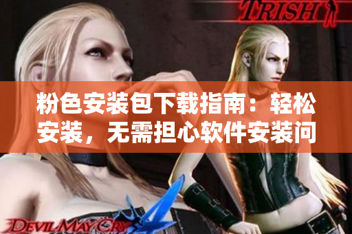 粉色安装包下载指南：轻松安装，无需担心软件安装问题