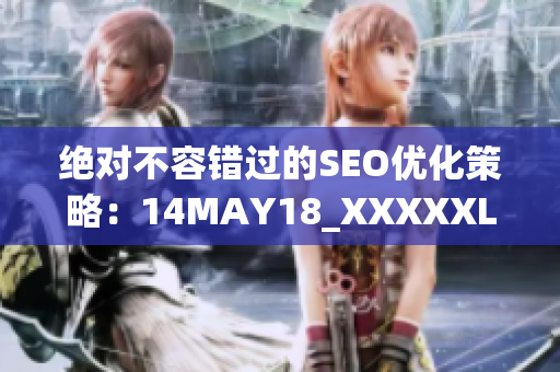 绝对不容错过的SEO优化策略：14MAY18_XXXXXL7777