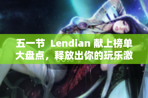 五一节  Lendian 献上榜单大盘点，释放出你的玩乐激情