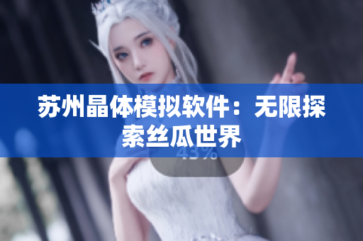 苏州晶体模拟软件：无限探索丝瓜世界