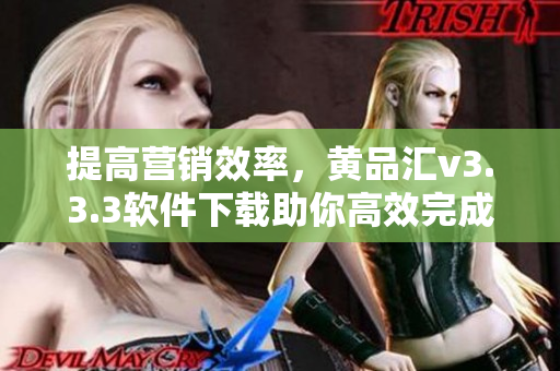 提高营销效率，黄品汇v3.3.3软件下载助你高效完成！