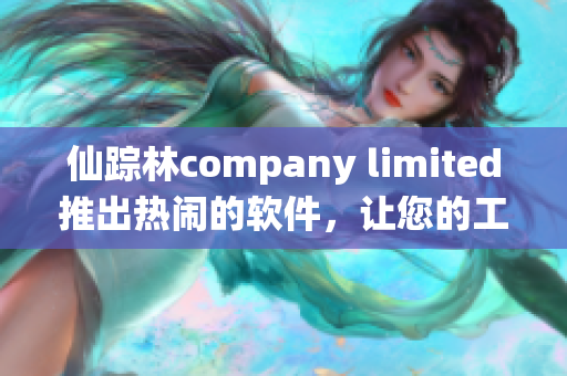 仙踪林company limited推出热闹的软件，让您的工作更加高效。