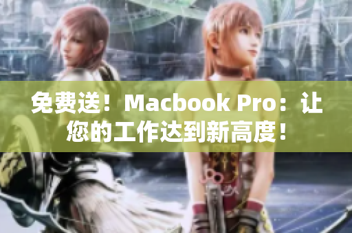 免费送！Macbook Pro：让您的工作达到新高度！