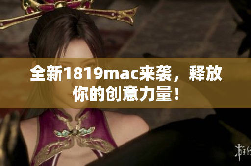 全新1819mac来袭，释放你的创意力量！