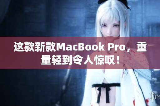 这款新款MacBook Pro，重量轻到令人惊叹！