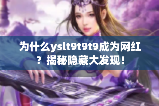 为什么yslt9t9t9成为网红？揭秘隐藏大发现！