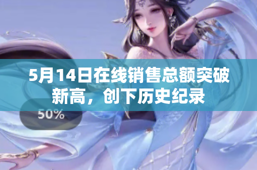 5月14日在线销售总额突破新高，创下历史纪录