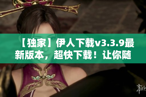 【独家】伊人下载v3.3.9最新版本，超快下载！让你随心畅玩！