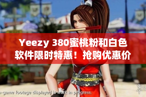 Yeezy 380蜜桃粉和白色软件限时特惠！抢购优惠价！