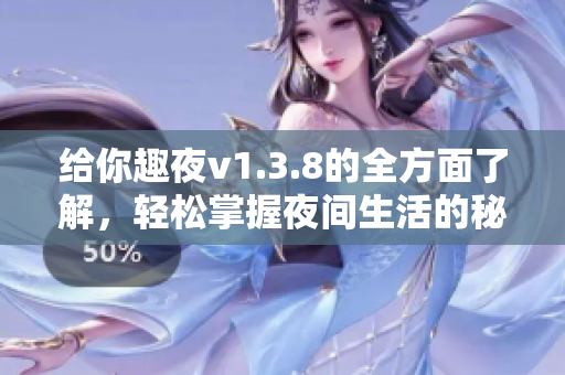 给你趣夜v1.3.8的全方面了解，轻松掌握夜间生活的秘诀