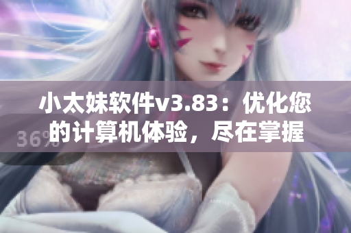 小太妹软件v3.83：优化您的计算机体验，尽在掌握