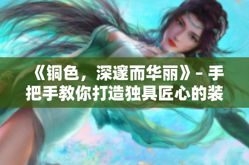 《铜色，深邃而华丽》– 手把手教你打造独具匠心的装饰风格