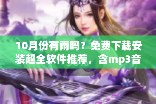 10月份有雨吗？免费下载安装超全软件推荐，含mp3音乐下载！
