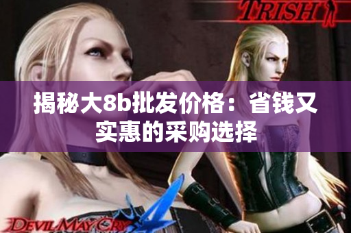揭秘大8b批发价格：省钱又实惠的采购选择