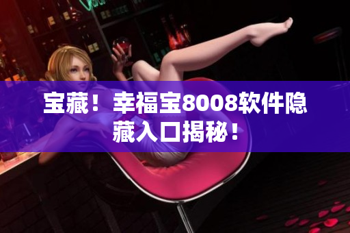 宝藏！幸福宝8008软件隐藏入口揭秘！