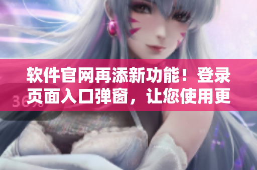 软件官网再添新功能！登录页面入口弹窗，让您使用更加便捷！