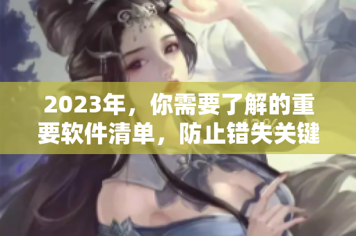 2023年，你需要了解的重要软件清单，防止错失关键软件。