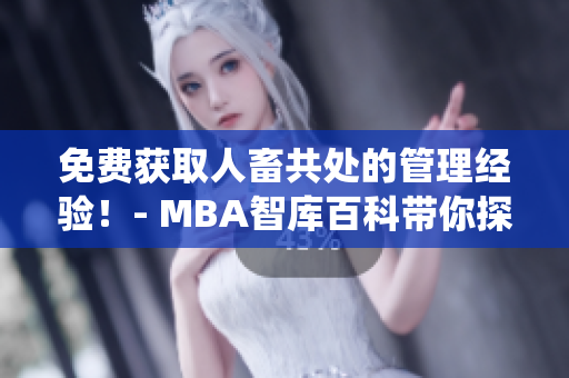 免费获取人畜共处的管理经验！- MBA智库百科带你探讨仙综林