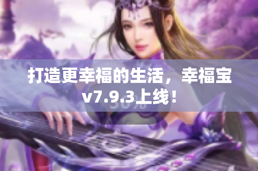 打造更幸福的生活，幸福宝v7.9.3上线！