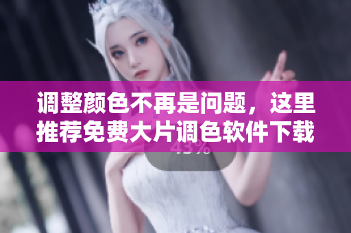 调整颜色不再是问题，这里推荐免费大片调色软件下载！