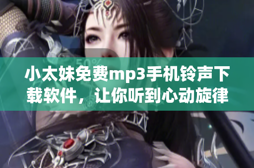 小太妹免费mp3手机铃声下载软件，让你听到心动旋律！