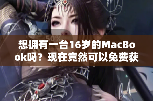 想拥有一台16岁的MacBook吗？现在竟然可以免费获得！